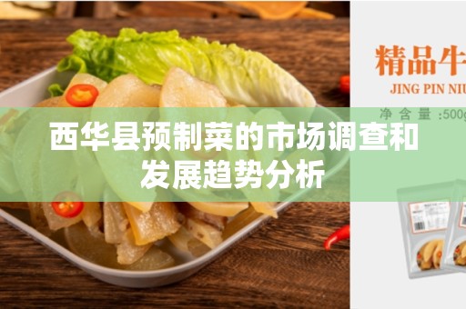 西华县预制菜的市场调查和发展趋势分析