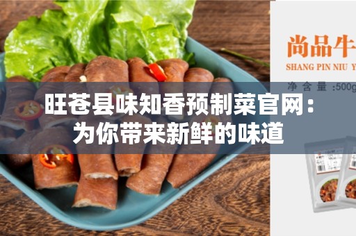旺苍县味知香预制菜官网：为你带来新鲜的味道