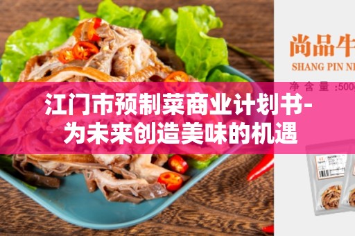 江门市预制菜商业计划书- 为未来创造美味的机遇