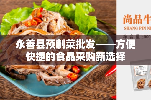 永善县预制菜批发——方便快捷的食品采购新选择