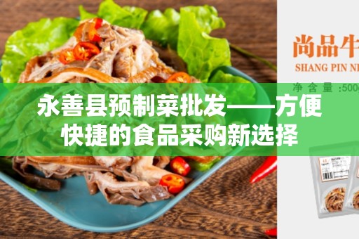 永善县预制菜批发——方便快捷的食品采购新选择