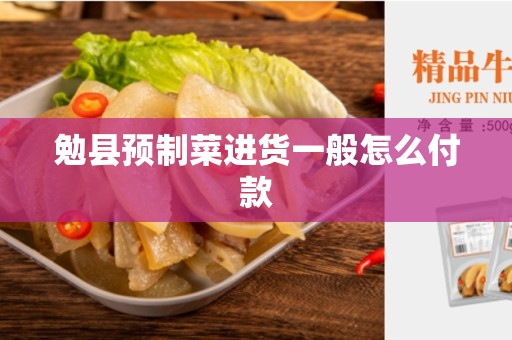 勉县预制菜进货一般怎么付款