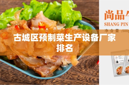 古城区预制菜生产设备厂家排名