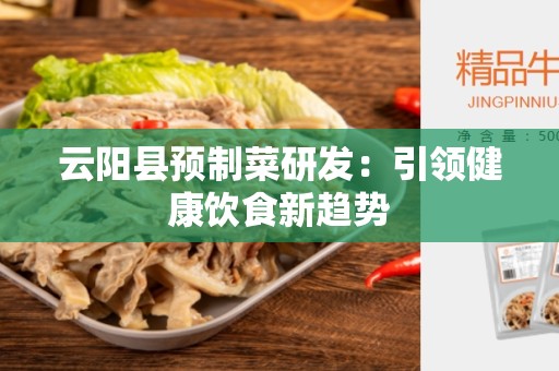 云阳县预制菜研发：引领健康饮食新趋势