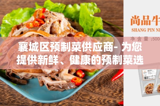 襄城区预制菜供应商- 为您提供新鲜、健康的预制菜选项