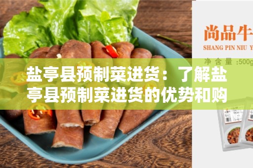 盐亭县预制菜进货：了解盐亭县预制菜进货的优势和购买指南