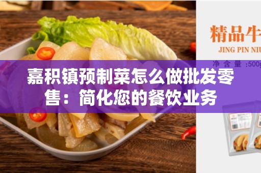嘉积镇预制菜怎么做批发零售：简化您的餐饮业务