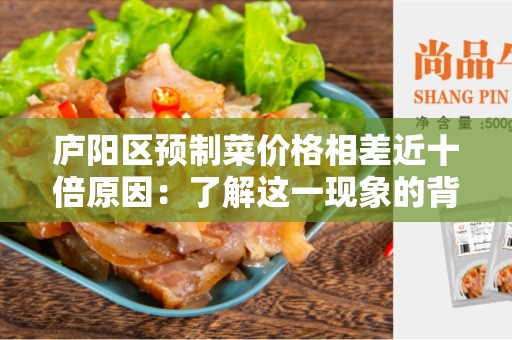 庐阳区预制菜价格相差近十倍原因：了解这一现象的背后原因
