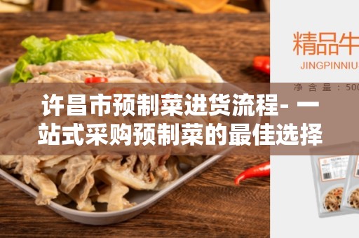 许昌市预制菜进货流程- 一站式采购预制菜的最佳选择