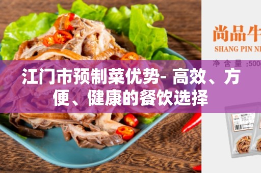 江门市预制菜优势- 高效、方便、健康的餐饮选择