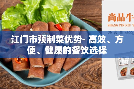 江门市预制菜优势- 高效、方便、健康的餐饮选择