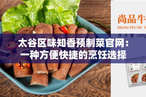 太谷区味知香预制菜官网：一种方便快捷的烹饪选择