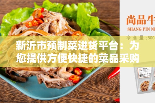 新沂市预制菜进货平台：为您提供方便快捷的菜品采购服务