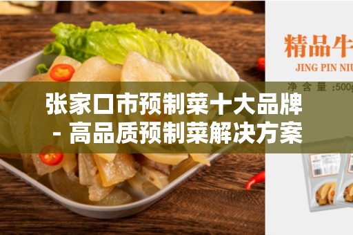 张家口市预制菜十大品牌 - 高品质预制菜解决方案