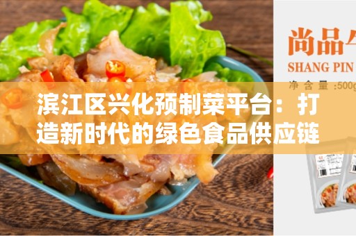 滨江区兴化预制菜平台：打造新时代的绿色食品供应链