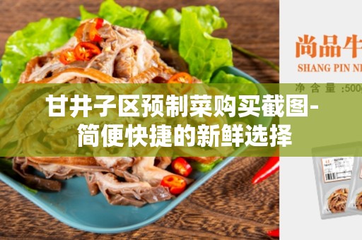甘井子区预制菜购买截图- 简便快捷的新鲜选择