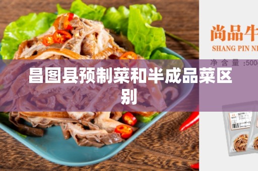 昌图县预制菜和半成品菜区别