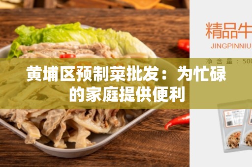 黄埔区预制菜批发：为忙碌的家庭提供便利