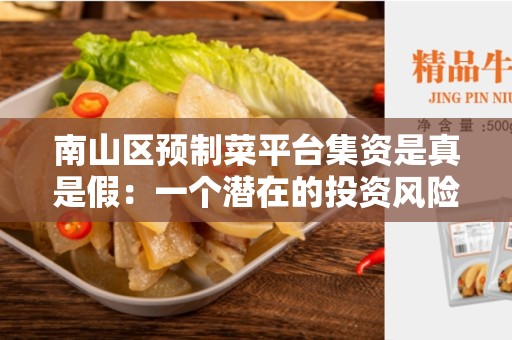 南山区预制菜平台集资是真是假：一个潜在的投资风险？