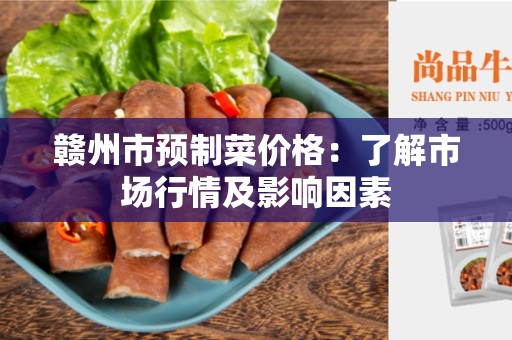 赣州市预制菜价格：了解市场行情及影响因素