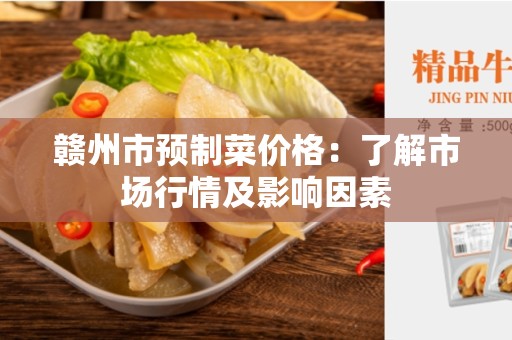 赣州市预制菜价格：了解市场行情及影响因素