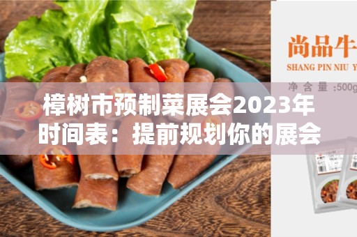 樟树市预制菜展会2023年时间表：提前规划你的展会行程！