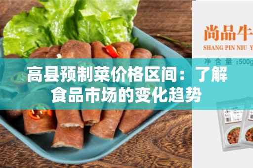高县预制菜价格区间：了解食品市场的变化趋势