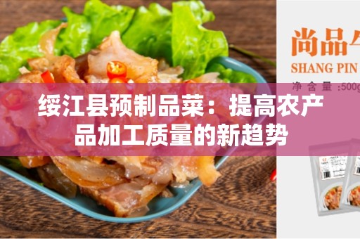 绥江县预制品菜：提高农产品加工质量的新趋势