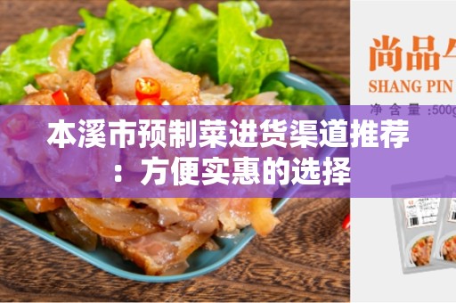 本溪市预制菜进货渠道推荐：方便实惠的选择