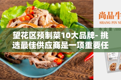 望花区预制菜10大品牌- 挑选最佳供应商是一项重要任务