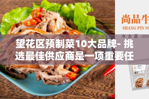 望花区预制菜10大品牌- 挑选最佳供应商是一项重要任务