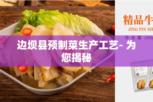 边坝县预制菜生产工艺- 为您揭秘