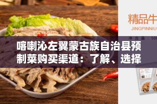 喀喇沁左翼蒙古族自治县预制菜购买渠道：了解、选择和优化您的预制菜采购方式