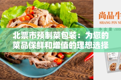 北票市预制菜包装：为您的菜品保鲜和增值的理想选择