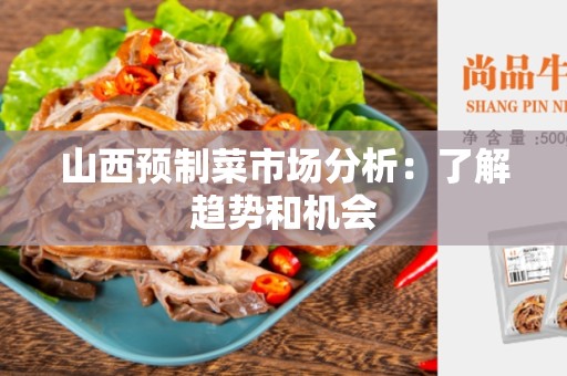山西预制菜市场分析：了解趋势和机会
