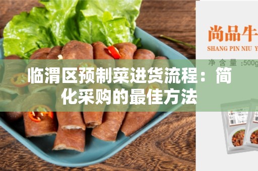 临渭区预制菜进货流程：简化采购的最佳方法