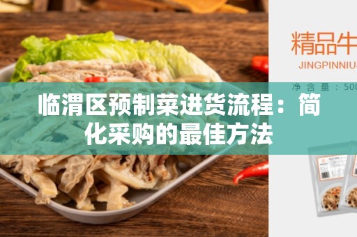 临渭区预制菜进货流程：简化采购的最佳方法