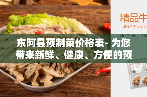 东阿县预制菜价格表- 为您带来新鲜、健康、方便的预制菜