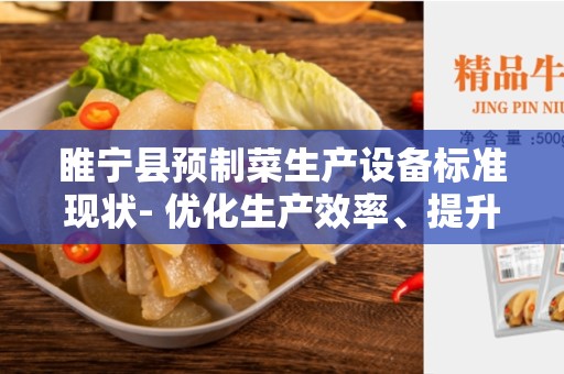 睢宁县预制菜生产设备标准现状- 优化生产效率、提升产品质量