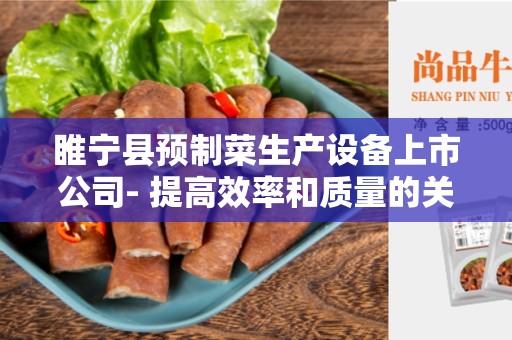 睢宁县预制菜生产设备上市公司- 提高效率和质量的关键