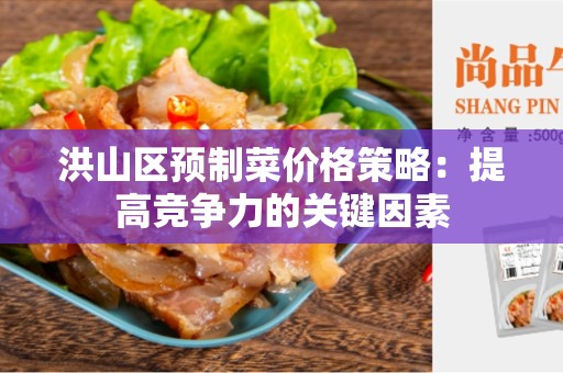 洪山区预制菜价格策略：提高竞争力的关键因素