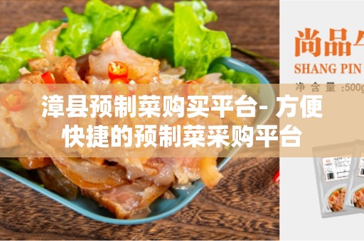 漳县预制菜购买平台- 方便快捷的预制菜采购平台