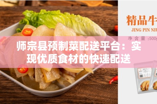 师宗县预制菜配送平台：实现优质食材的快速配送