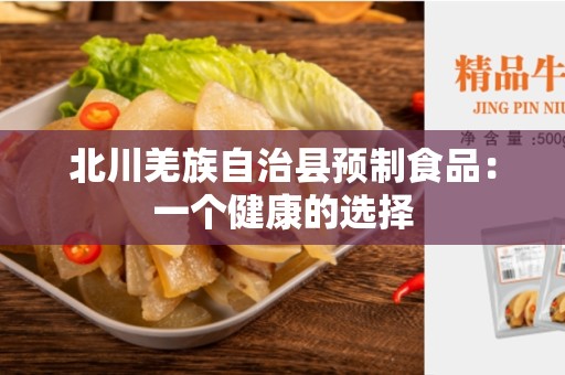 北川羌族自治县预制食品：一个健康的选择