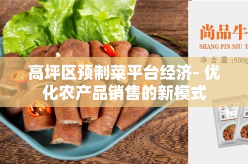 高坪区预制菜平台经济- 优化农产品销售的新模式