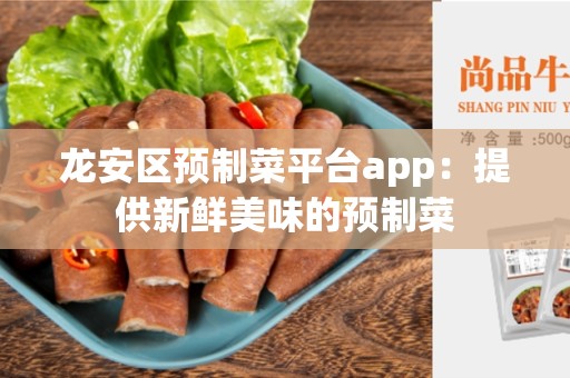 龙安区预制菜平台app：提供新鲜美味的预制菜