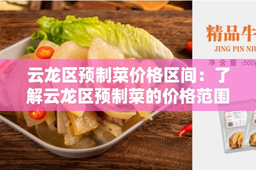 云龙区预制菜价格区间：了解云龙区预制菜的价格范围