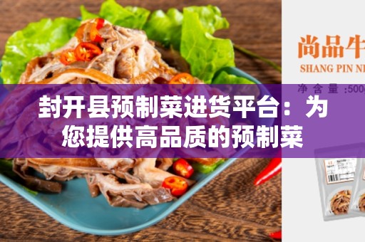封开县预制菜进货平台：为您提供高品质的预制菜