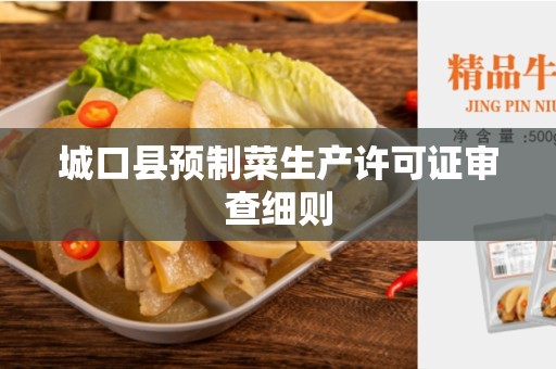 城口县预制菜生产许可证审查细则