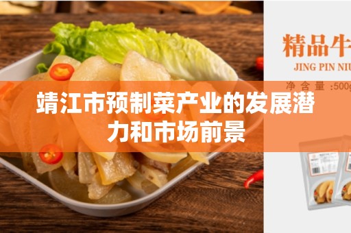 靖江市预制菜产业的发展潜力和市场前景